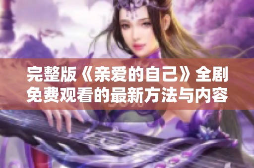 完整版《亲爱的自己》全剧免费观看的最新方法与内容分享