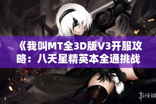 《我叫MT全3D版V3开服攻略：八天星精英本全通挑战全解析》