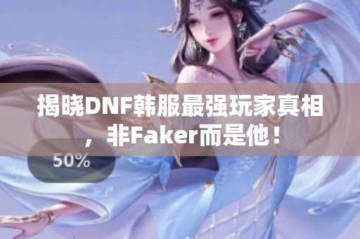 揭晓DNF韩服最强玩家真相，非Faker而是他！