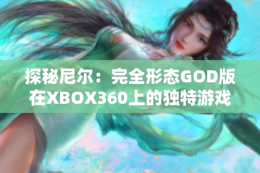 探秘尼尔：完全形态GOD版在XBOX360上的独特游戏体验与魅力