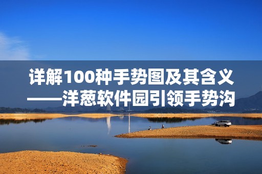 详解100种手势图及其含义——洋葱软件园引领手势沟通新风尚