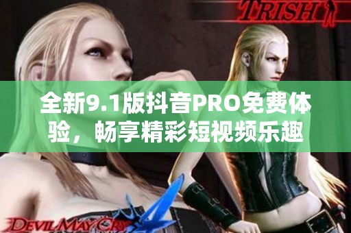 全新9.1版抖音PRO免费体验，畅享精彩短视频乐趣