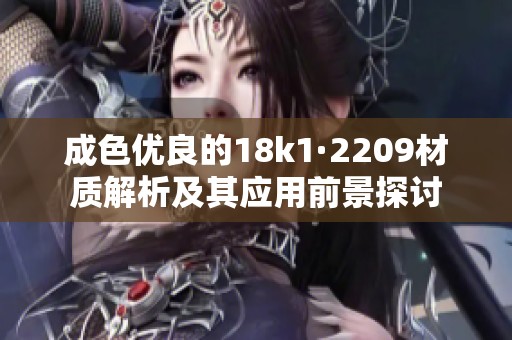 成色优良的18k1·2209材质解析及其应用前景探讨