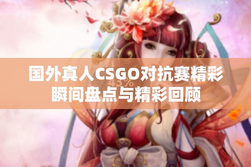 国外真人CSGO对抗赛精彩瞬间盘点与精彩回顾