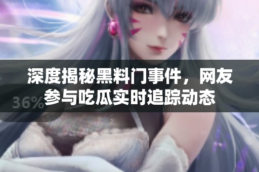 深度揭秘黑料门事件，网友参与吃瓜实时追踪动态