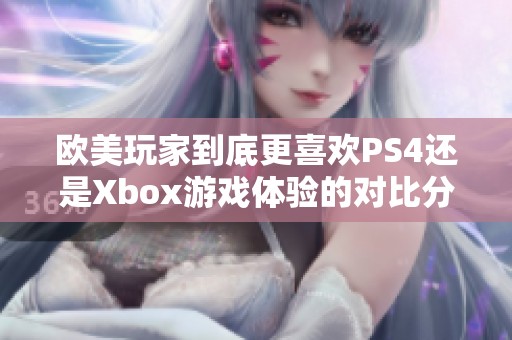 欧美玩家到底更喜欢PS4还是Xbox游戏体验的对比分析