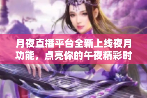 月夜直播平台全新上线夜月功能，点亮你的午夜精彩时光