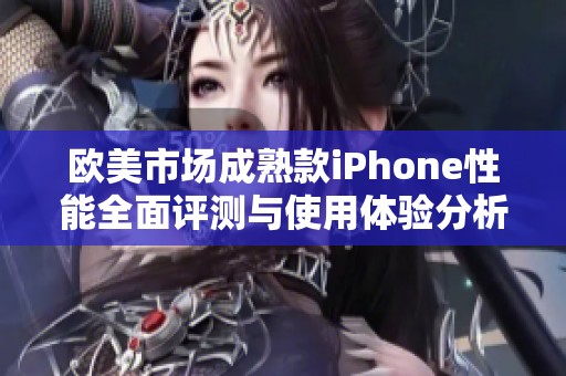 欧美市场成熟款iPhone性能全面评测与使用体验分析