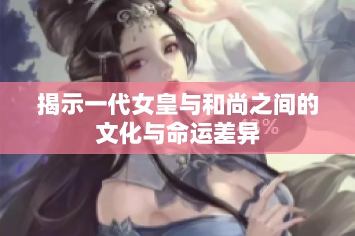 揭示一代女皇与和尚之间的文化与命运差异