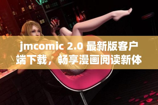 jmcomic 2.0 最新版客户端下载，畅享漫画阅读新体验