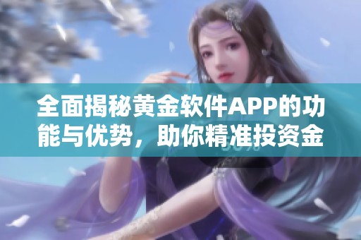 全面揭秘黄金软件APP的功能与优势，助你精准投资金市