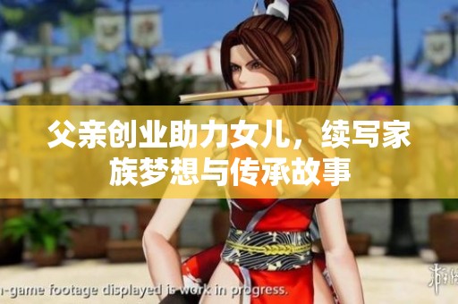 父亲创业助力女儿，续写家族梦想与传承故事