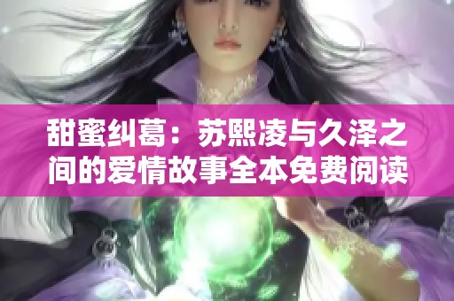 甜蜜纠葛：苏熙凌与久泽之间的爱情故事全本免费阅读