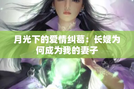 月光下的爱情纠葛：长嫂为何成为我的妻子