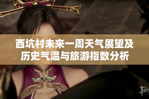 西坑村未来一周天气展望及历史气温与旅游指数分析