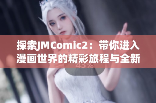 探索JMComic2：带你进入漫画世界的精彩旅程与全新内容分析