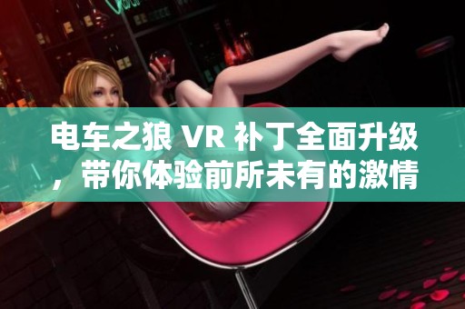 电车之狼 VR 补丁全面升级，带你体验前所未有的激情与快感