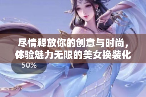 尽情释放你的创意与时尚，体验魅力无限的美女换装化妆游戏