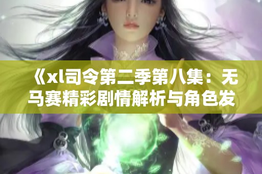 《xl司令第二季第八集：无马赛精彩剧情解析与角色发展探讨》