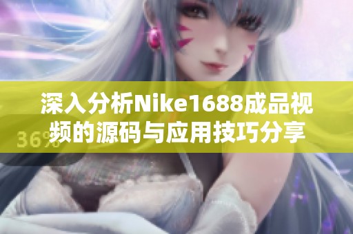 深入分析Nike1688成品视频的源码与应用技巧分享