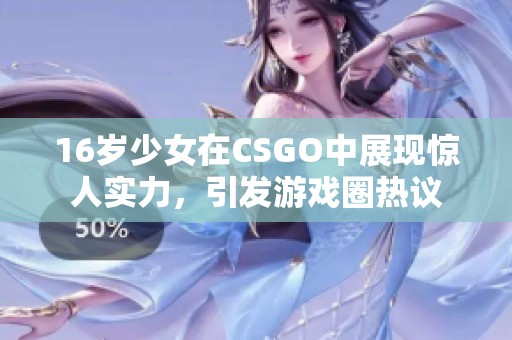 16岁少女在CSGO中展现惊人实力，引发游戏圈热议