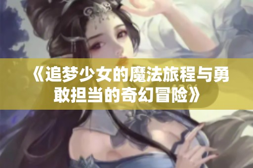 《追梦少女的魔法旅程与勇敢担当的奇幻冒险》