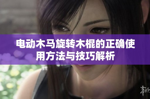电动木马旋转木棍的正确使用方法与技巧解析