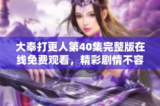 大奉打更人第40集完整版在线免费观看，精彩剧情不容错过