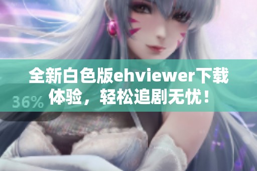 全新白色版ehviewer下载体验，轻松追剧无忧！