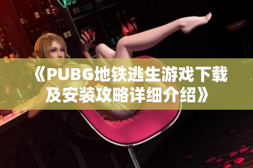 《PUBG地铁逃生游戏下载及安装攻略详细介绍》