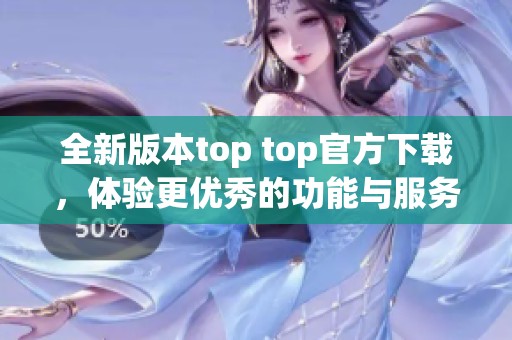 全新版本top top官方下载，体验更优秀的功能与服务