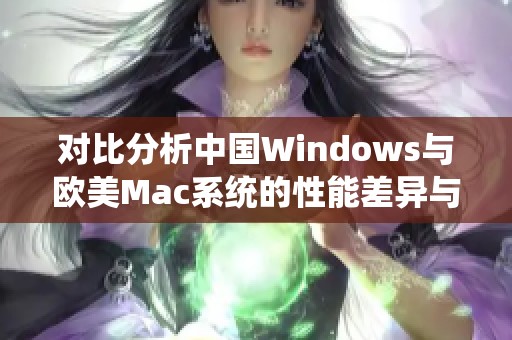 对比分析中国Windows与欧美Mac系统的性能差异与优势