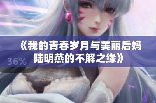 《我的青春岁月与美丽后妈陆明燕的不解之缘》