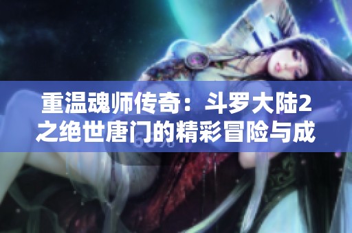 重温魂师传奇：斗罗大陆2之绝世唐门的精彩冒险与成长之路