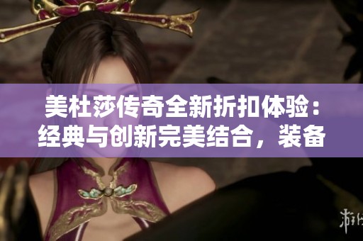 美杜莎传奇全新折扣体验：经典与创新完美结合，装备暴击带来畅快冒险之旅