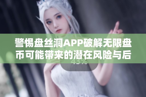 警惕盘丝洞APP破解无限盘币可能带来的潜在风险与后果