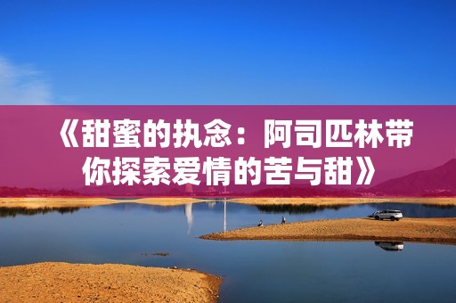 《甜蜜的执念：阿司匹林带你探索爱情的苦与甜》