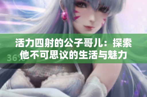 活力四射的公子哥儿：探索他不可思议的生活与魅力