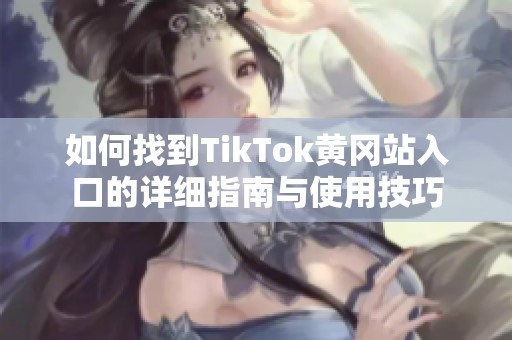 如何找到TikTok黄冈站入口的详细指南与使用技巧