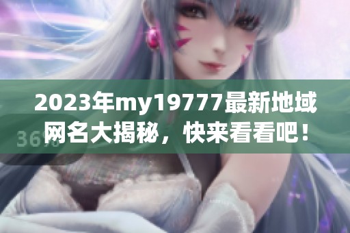 2023年my19777最新地域网名大揭秘，快来看看吧！