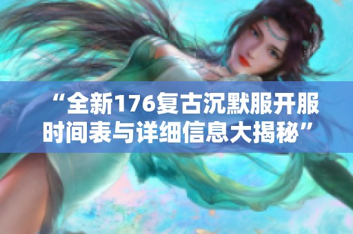 “全新176复古沉默服开服时间表与详细信息大揭秘”