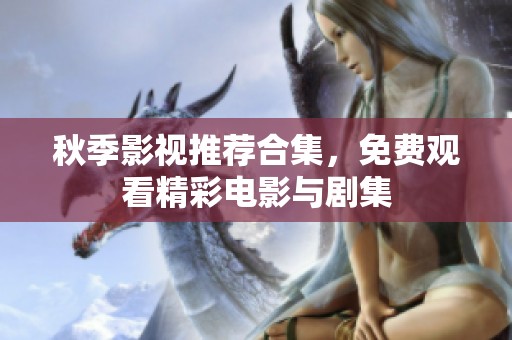 秋季影视推荐合集，免费观看精彩电影与剧集