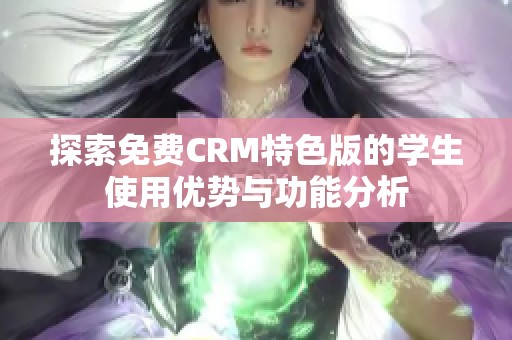 探索免费CRM特色版的学生使用优势与功能分析