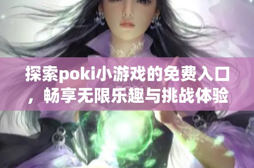 探索poki小游戏的免费入口，畅享无限乐趣与挑战体验！