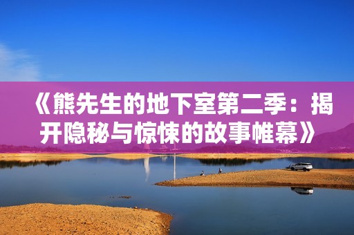 《熊先生的地下室第二季：揭开隐秘与惊悚的故事帷幕》