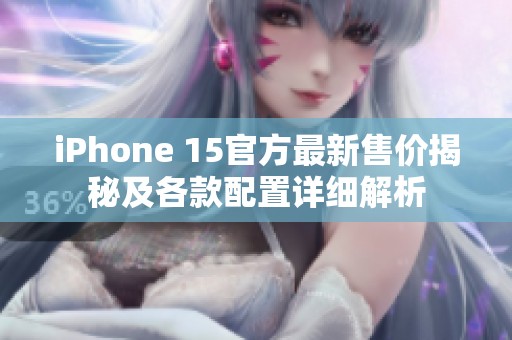 iPhone 15官方最新售价揭秘及各款配置详细解析