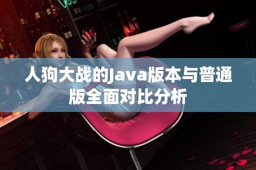 人狗大战的Java版本与普通版全面对比分析