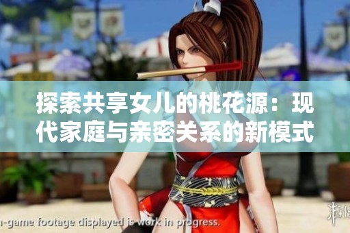 探索共享女儿的桃花源：现代家庭与亲密关系的新模式