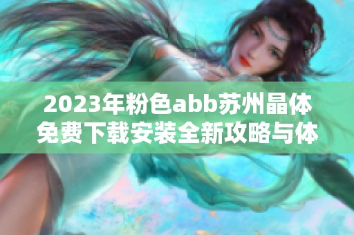 2023年粉色abb苏州晶体免费下载安装全新攻略与体验分享