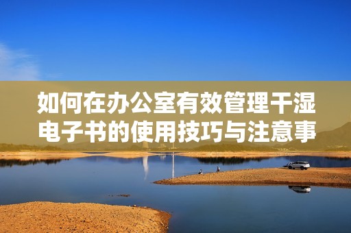 如何在办公室有效管理干湿电子书的使用技巧与注意事项